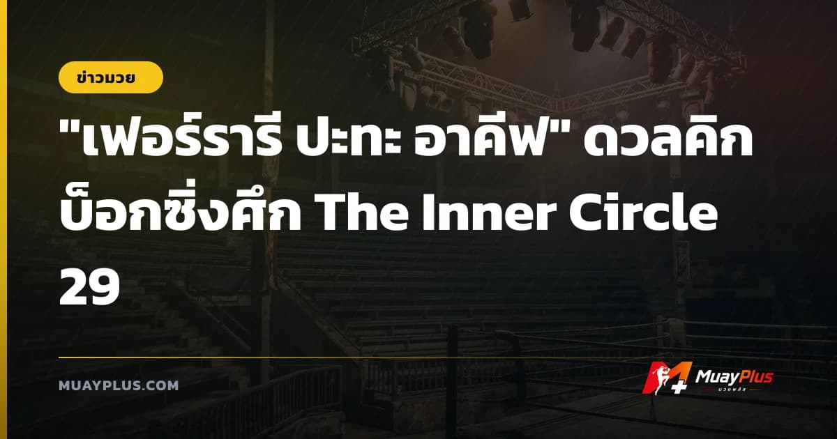 "เฟอร์รารี ปะทะ อาคีฟ" ดวลคิกบ็อกซิ่งศึก The Inner Circle 29