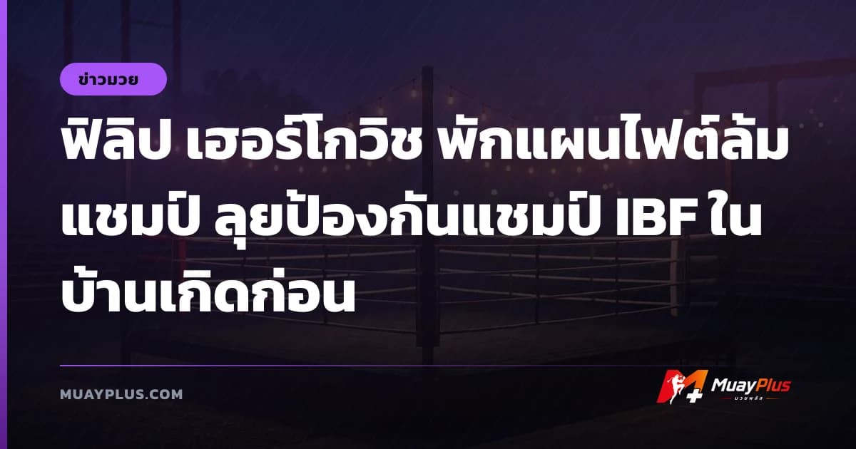 ฟิลิป เฮอร์โกวิช พักแผนไฟต์ล้มแชมป์ ลุยป้องกันแชมป์ IBF ในบ้านเกิดก่อน