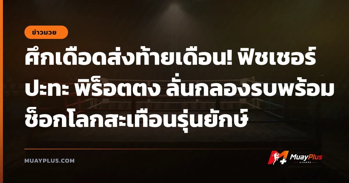 ศึกเดือดส่งท้ายเดือน! ฟิชเชอร์ ปะทะ พิร็อตตง ลั่นกลองรบพร้อมช็อกโลกสะเทือนรุ่นยักษ์