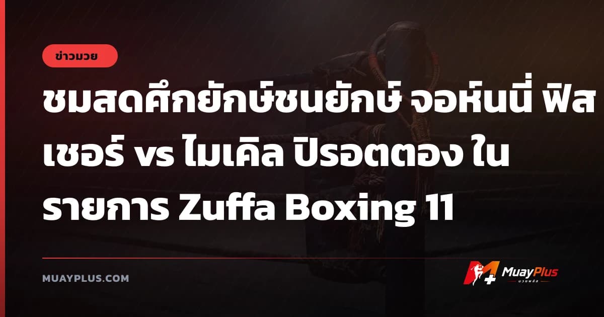 ชมสดศึกยักษ์ชนยักษ์ จอห์นนี่ ฟิสเชอร์ vs ไมเคิล ปิรอตตอง ในรายการ Zuffa Boxing 11