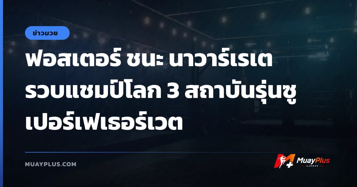 ฟอสเตอร์ ชนะ นาวาร์เรเต รวบแชมป์โลก 3 สถาบันรุ่นซูเปอร์เฟเธอร์เวต