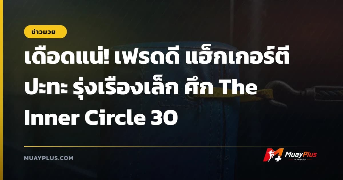 เดือดแน่! เฟรดดี แฮ็กเกอร์ตี ปะทะ รุ่งเรืองเล็ก ศึก The Inner Circle 30