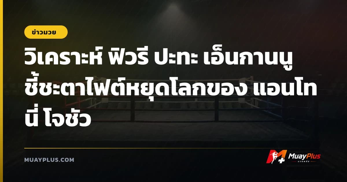 วิเคราะห์ ฟิวรี ปะทะ เอ็นกานนู ชี้ชะตาไฟต์หยุดโลกของ แอนโทนี่ โจชัว