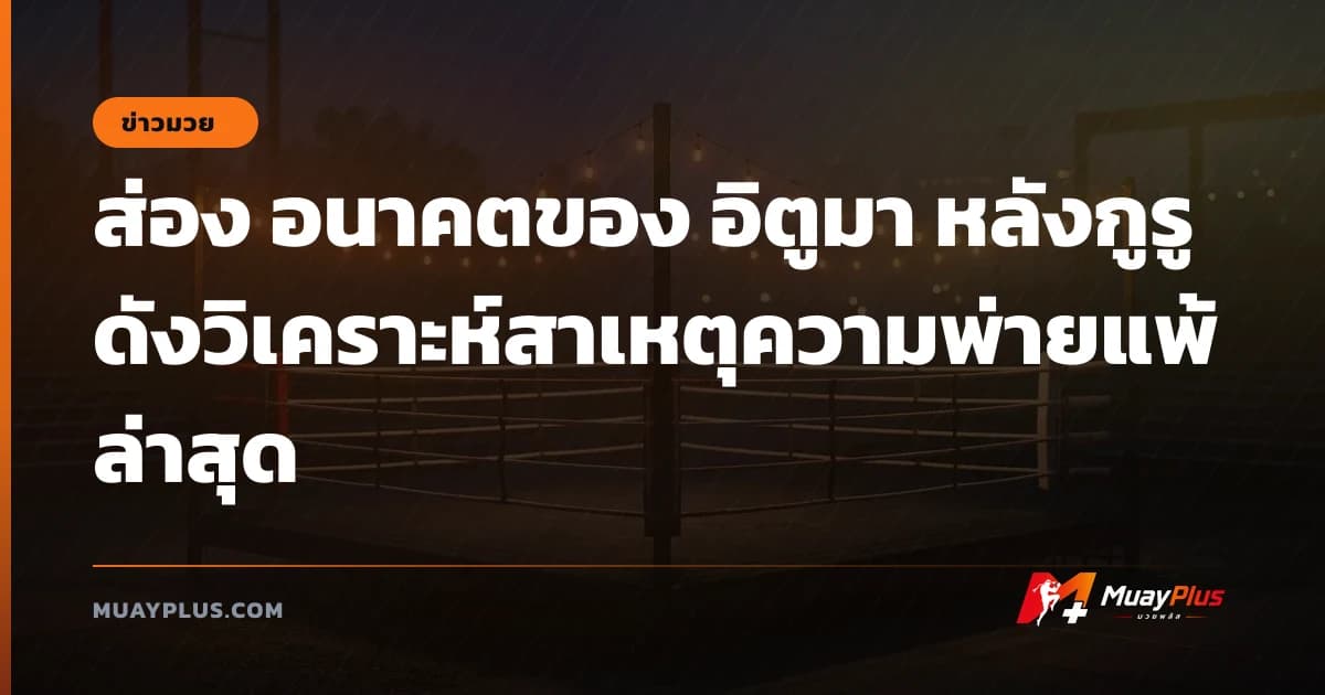 ส่อง อนาคตของ อิตูมา หลังกูรูดังวิเคราะห์สาเหตุความพ่ายแพ้ล่าสุด