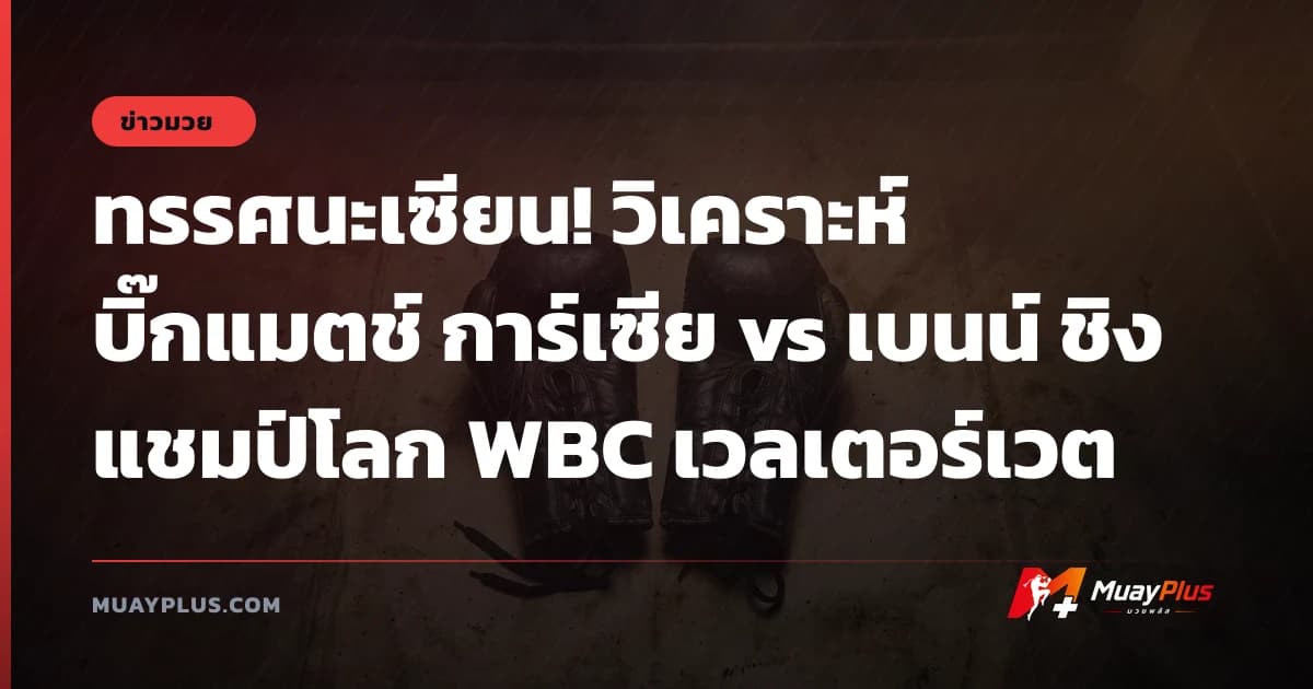 ทรรศนะเซียน! วิเคราะห์บิ๊กแมตช์ การ์เซีย vs เบนน์ ชิงแชมป์โลก WBC เวลเตอร์เวต