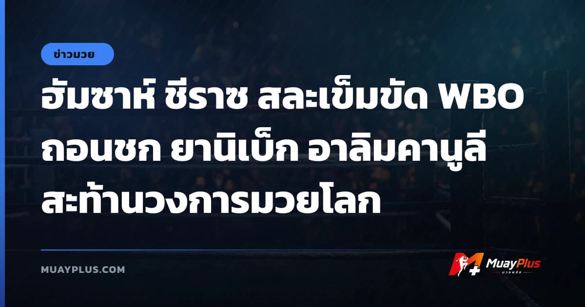 ฮัมซาห์ ชีราซ สละเข็มขัด WBO ถอนชก ยานิเบ็ก อาลิมคานูลี สะท้านวงการมวยโลก