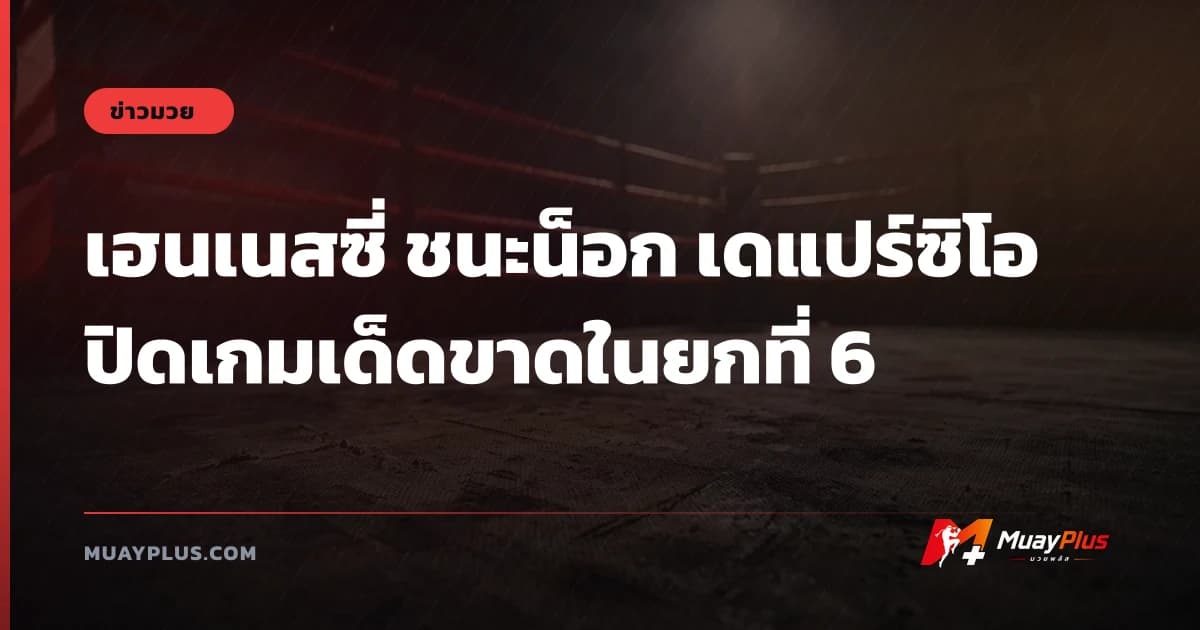 เฮนเนสซี่ ชนะน็อก เดแปร์ซิโอ ปิดเกมเด็ดขาดในยกที่ 6