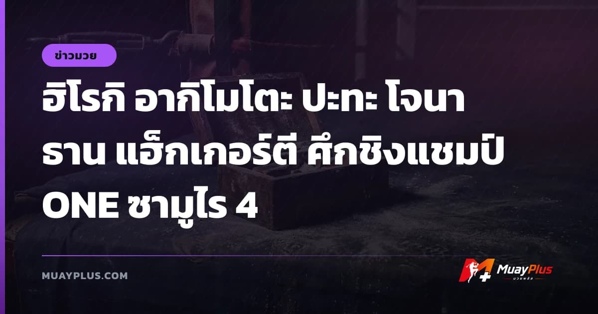 ฮิโรกิ อากิโมโตะ ปะทะ โจนาธาน แฮ็กเกอร์ตี ศึกชิงแชมป์ ONE ซามูไร 4