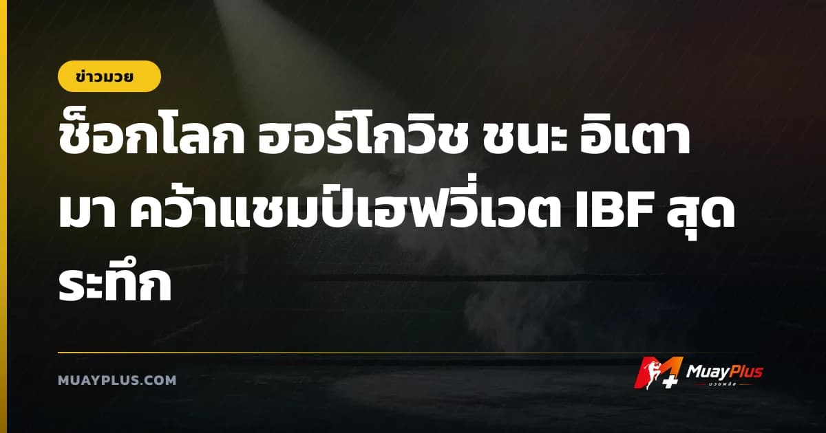 ช็อกโลก ฮอร์โกวิช ชนะ อิเตามา คว้าแชมป์เฮฟวี่เวต IBF สุดระทึก