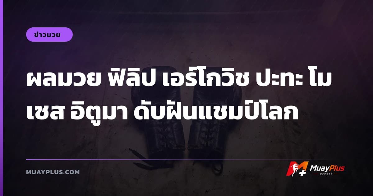 ผลมวย ฟิลิป เอร์โกวิช ปะทะ โมเซส อิตูมา ดับฝันแชมป์โลก