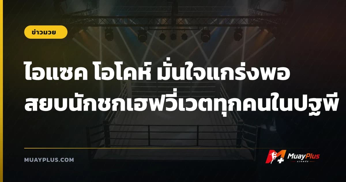 ไอแซค โอโคห์ มั่นใจแกร่งพอสยบนักชกเฮฟวี่เวตทุกคนในปฐพี