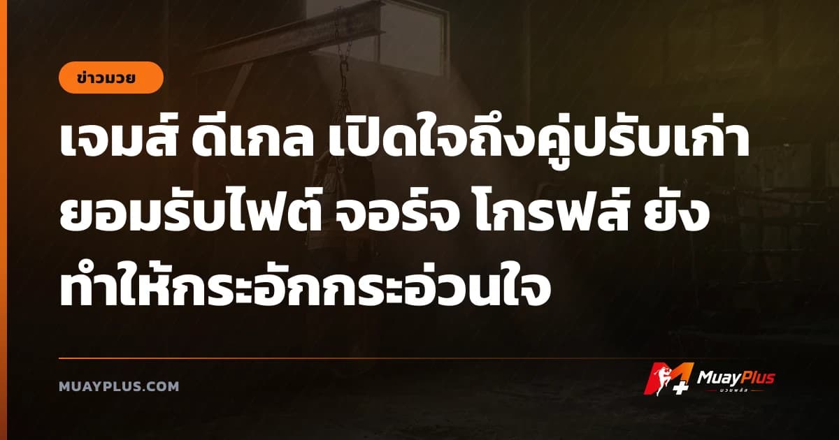 เจมส์ ดีเกล เปิดใจถึงคู่ปรับเก่า ยอมรับไฟต์ จอร์จ โกรฟส์ ยังทำให้กระอักกระอ่วนใจ