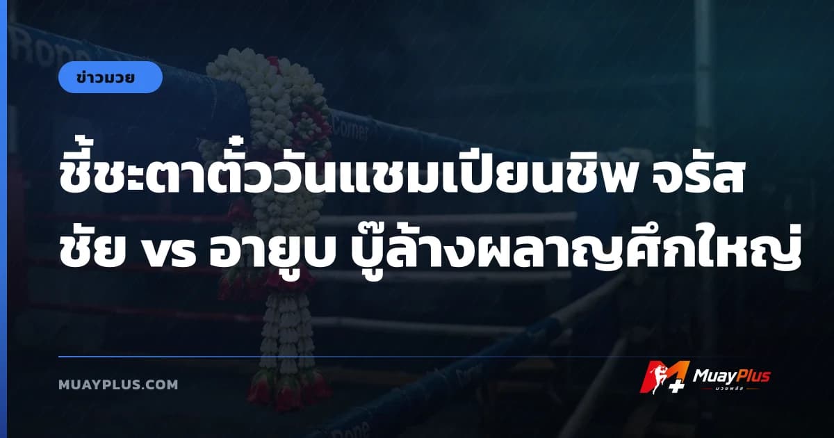 ชี้ชะตาตั๋ววันแชมเปียนชิพ จรัสชัย vs อายูบ บู๊ล้างผลาญศึกใหญ่