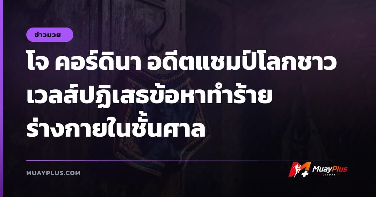 โจ คอร์ดินา อดีตแชมป์โลกชาวเวลส์ปฏิเสธข้อหาทำร้ายร่างกายในชั้นศาล