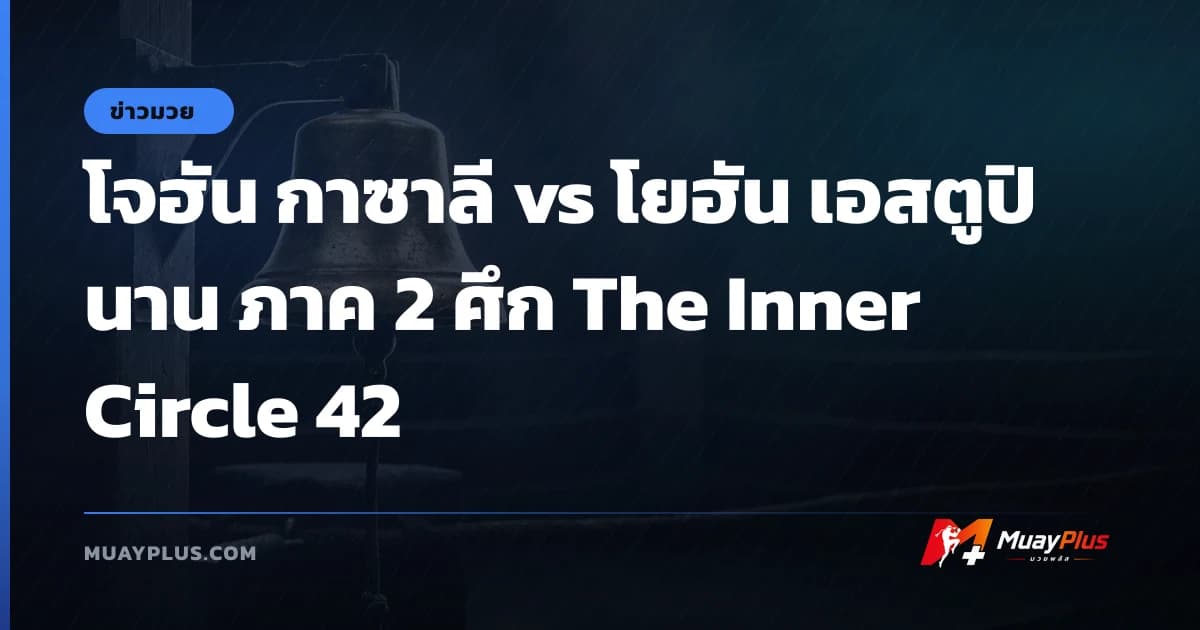 โจฮัน กาซาลี vs โยฮัน เอสตูปินาน ภาค 2 ศึก The Inner Circle 42