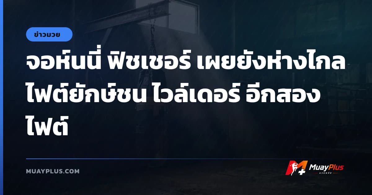 จอห์นนี่ ฟิชเชอร์ เผยยังห่างไกลไฟต์ยักษ์ชน ไวล์เดอร์ อีกสองไฟต์