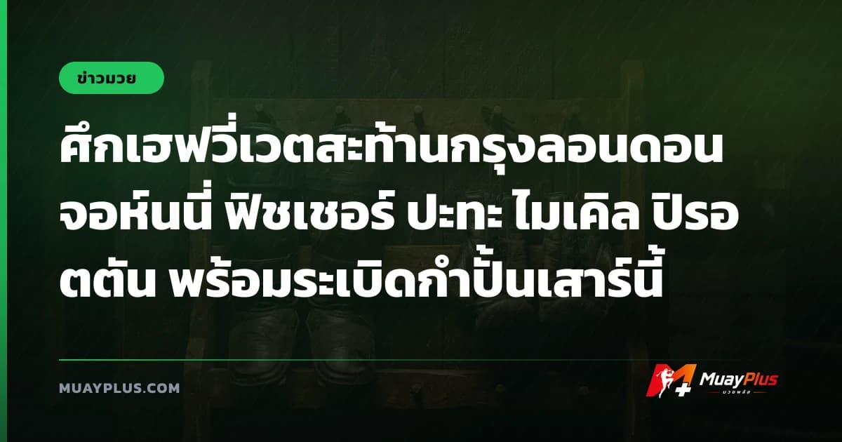ศึกเฮฟวี่เวตสะท้านกรุงลอนดอน จอห์นนี่ ฟิชเชอร์ ปะทะ ไมเคิล ปิรอตตัน พร้อมระเบิดกำปั้นเสาร์นี้