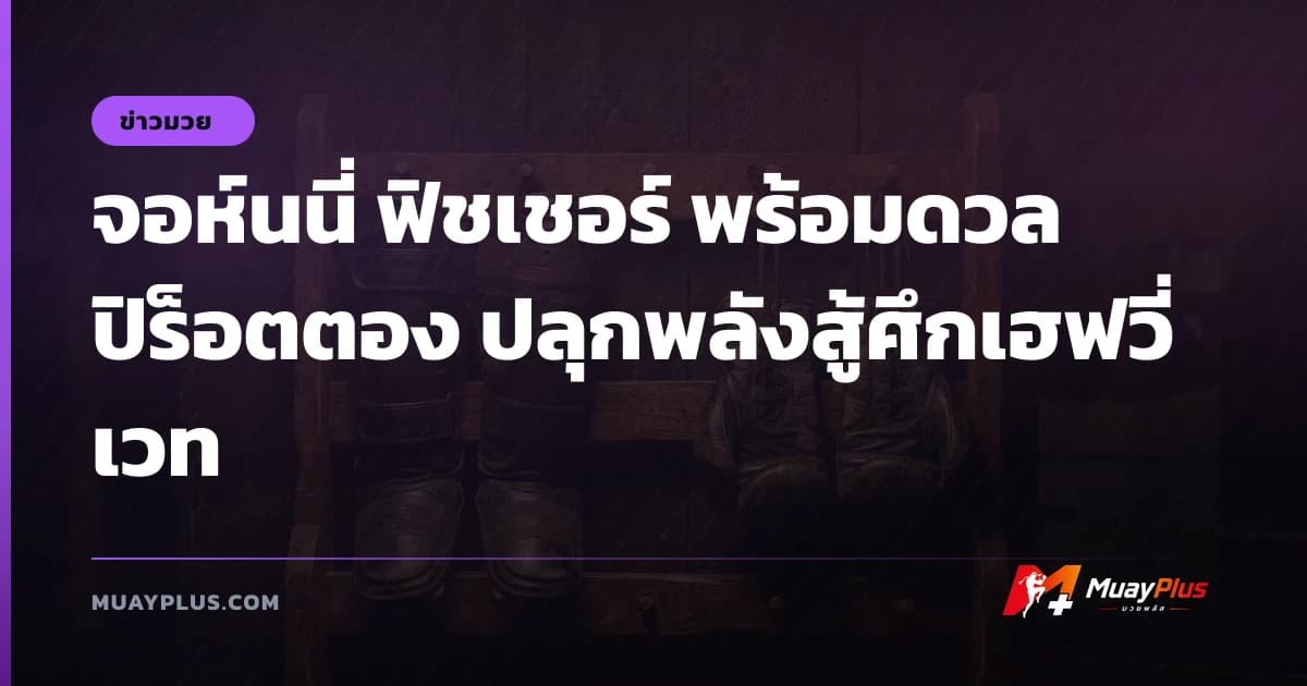 จอห์นนี่ ฟิชเชอร์ พร้อมดวล ปิร็อตตอง ปลุกพลังสู้ศึกเฮฟวี่เวท