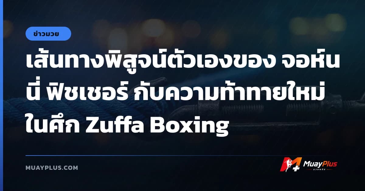 เส้นทางพิสูจน์ตัวเองของ จอห์นนี่ ฟิชเชอร์ กับความท้าทายใหม่ในศึก Zuffa Boxing
