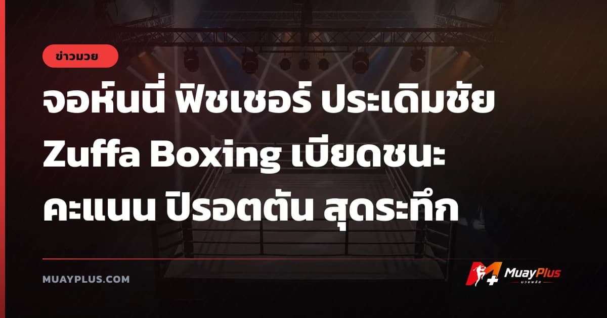 จอห์นนี่ ฟิชเชอร์ ประเดิมชัย Zuffa Boxing เบียดชนะคะแนน ปิรอตตัน สุดระทึก