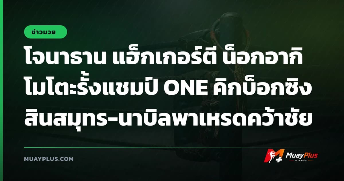 โจนาธาน แฮ็กเกอร์ตี น็อกอากิโมโตะรั้งแชมป์ ONE คิกบ็อกซิง สินสมุทร-นาบิลพาเหรดคว้าชัย