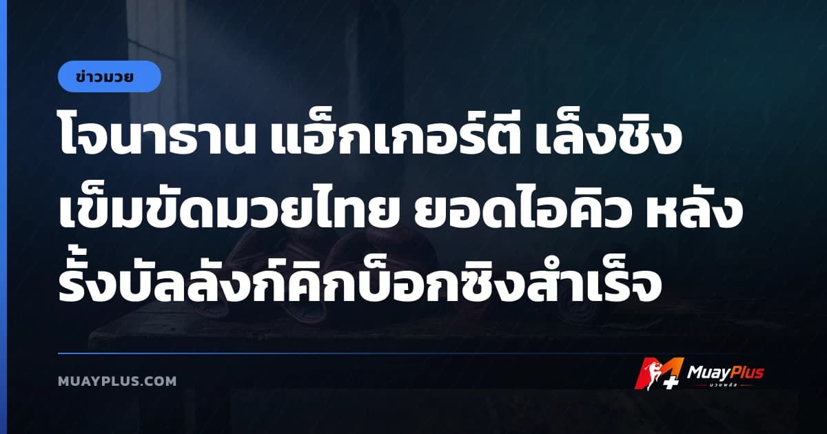 โจนาธาน แฮ็กเกอร์ตี เล็งชิงเข็มขัดมวยไทย ยอดไอคิว หลังรั้งบัลลังก์คิกบ็อกซิงสำเร็จ