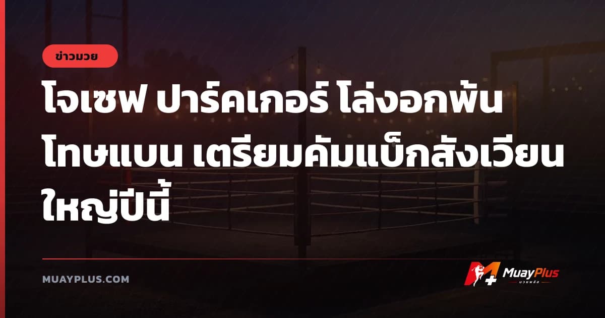 โจเซฟ ปาร์คเกอร์ โล่งอกพ้นโทษแบน เตรียมคัมแบ็กสังเวียนใหญ่ปีนี้