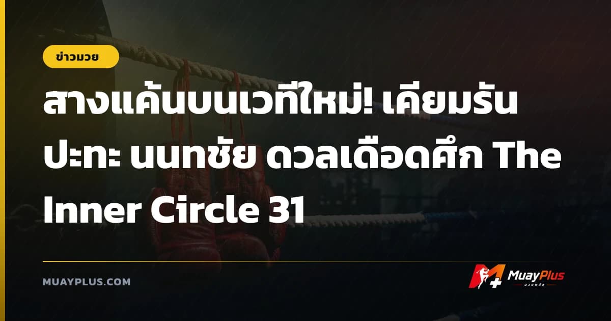 สางแค้นบนเวทีใหม่! เคียมรัน ปะทะ นนทชัย ดวลเดือดศึก The Inner Circle 31