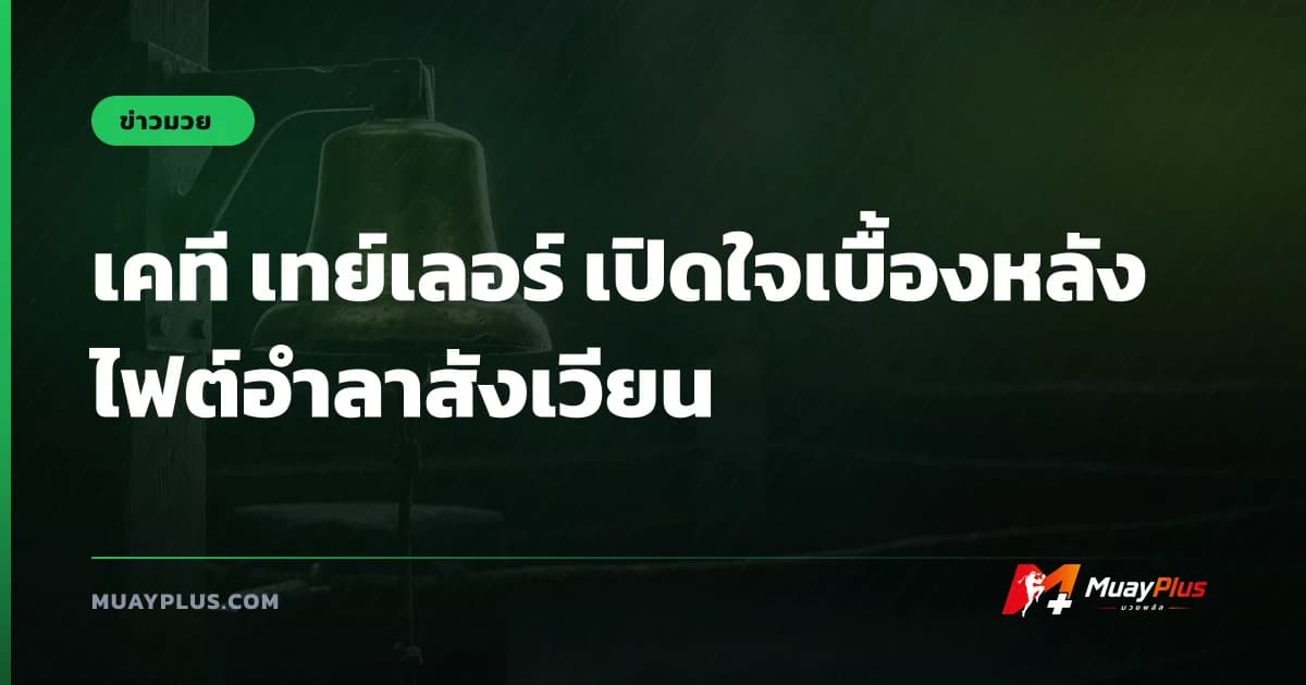 เคที เทย์เลอร์ เปิดใจเบื้องหลังไฟต์อำลาสังเวียน