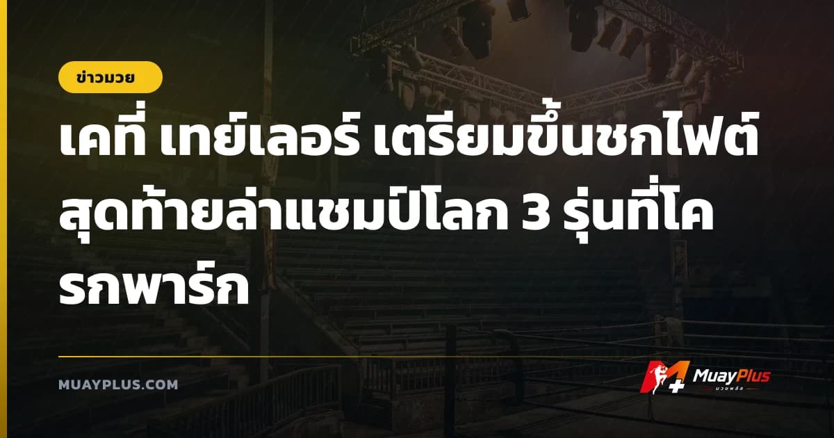 เคที่ เทย์เลอร์ เตรียมขึ้นชกไฟต์สุดท้ายล่าแชมป์โลก 3 รุ่นที่โครกพาร์ก