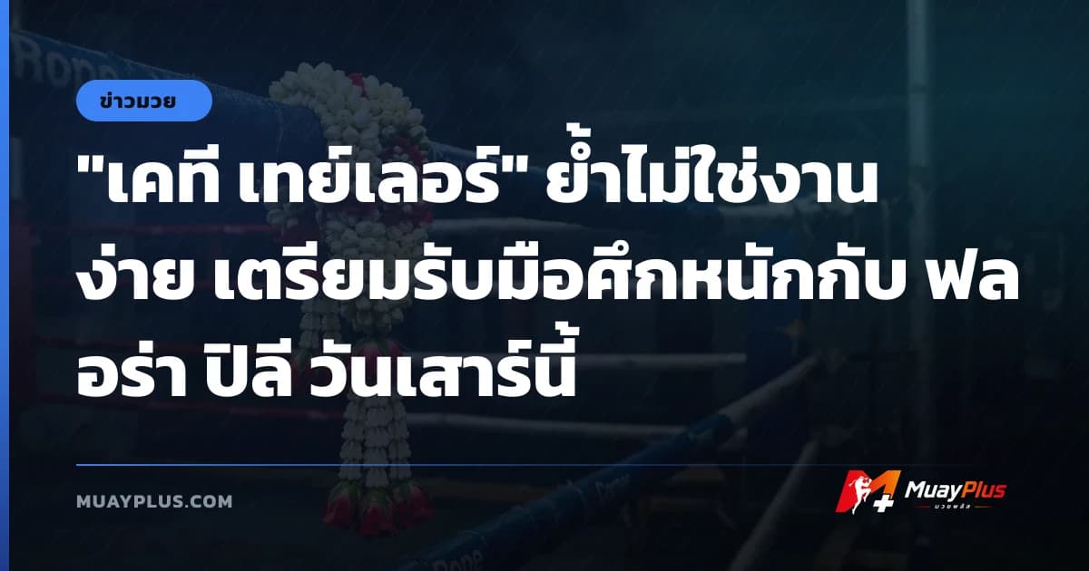 "เคที เทย์เลอร์" ย้ำไม่ใช่งานง่าย เตรียมรับมือศึกหนักกับ ฟลอร่า ปิลี วันเสาร์นี้