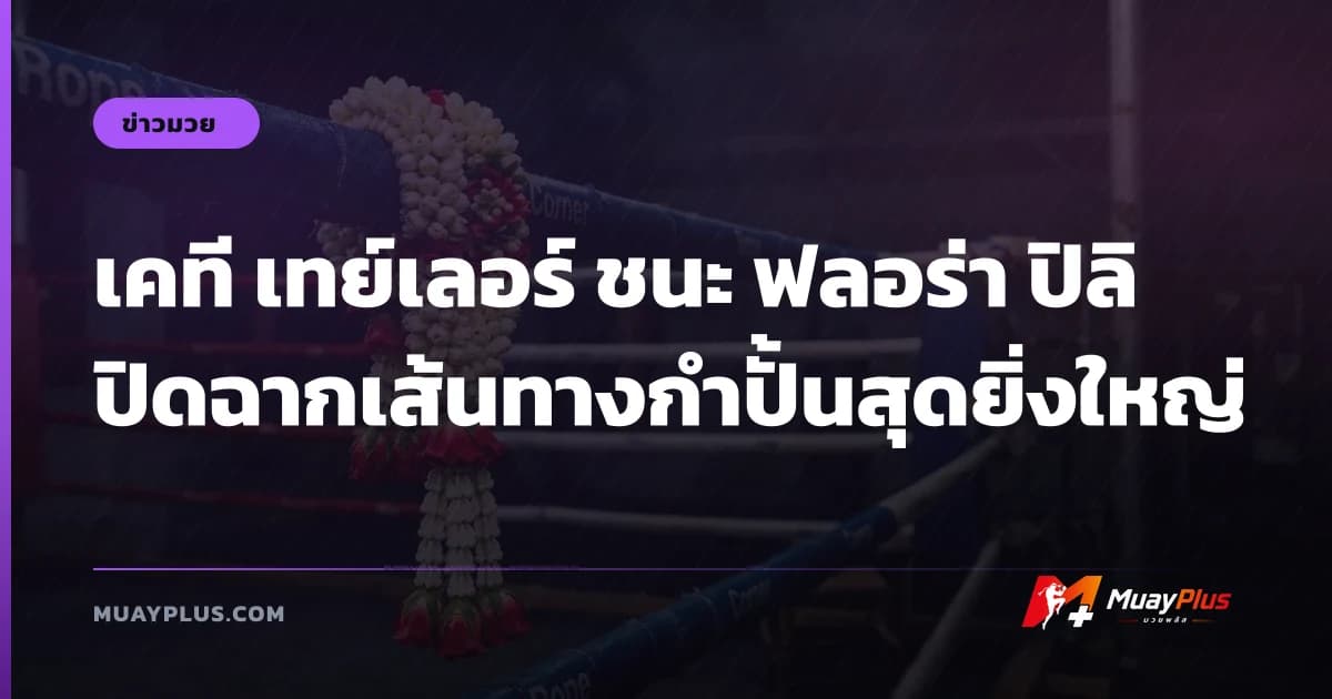 เคที เทย์เลอร์ ชนะ ฟลอร่า ปิลิ ปิดฉากเส้นทางกำปั้นสุดยิ่งใหญ่