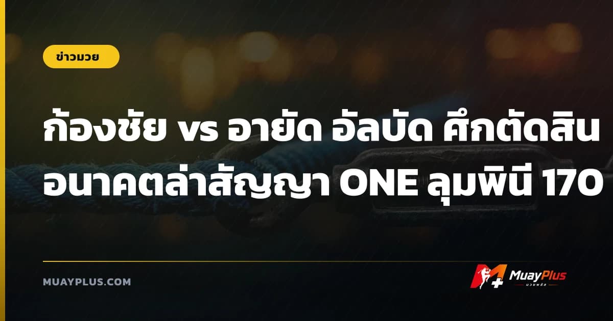 ก้องชัย vs อายัด อัลบัด ศึกตัดสินอนาคตล่าสัญญา ONE ลุมพินี 170