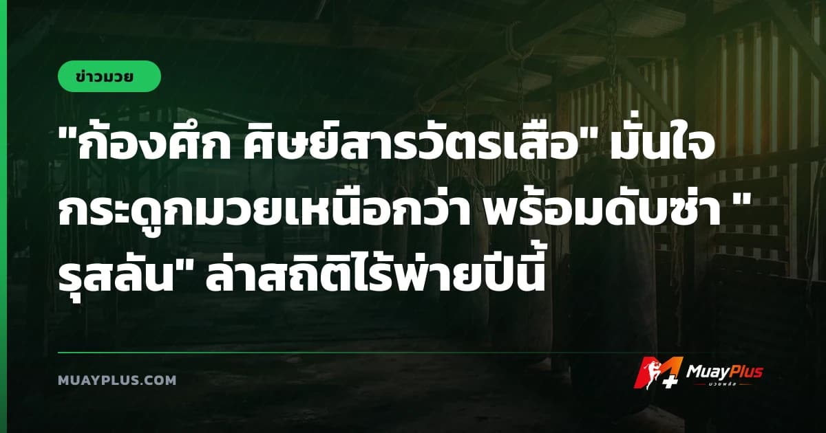 "ก้องศึก ศิษย์สารวัตรเสือ" มั่นใจกระดูกมวยเหนือกว่า พร้อมดับซ่า "รุสลัน" ล่าสถิติไร้พ่ายปีนี้