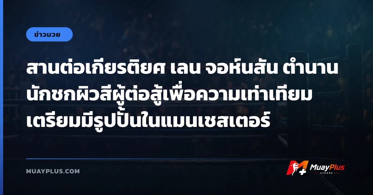 สานต่อเกียรติยศ เลน จอห์นสัน ตำนานนักชกผิวสีผู้ต่อสู้เพื่อความเท่าเทียม เตรียมมีรูปปั้นในแมนเชสเตอร์