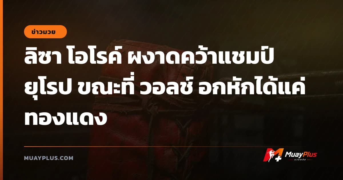 ลิซา โอโรค์ ผงาดคว้าแชมป์ยุโรป ขณะที่ วอลช์ อกหักได้แค่ทองแดง