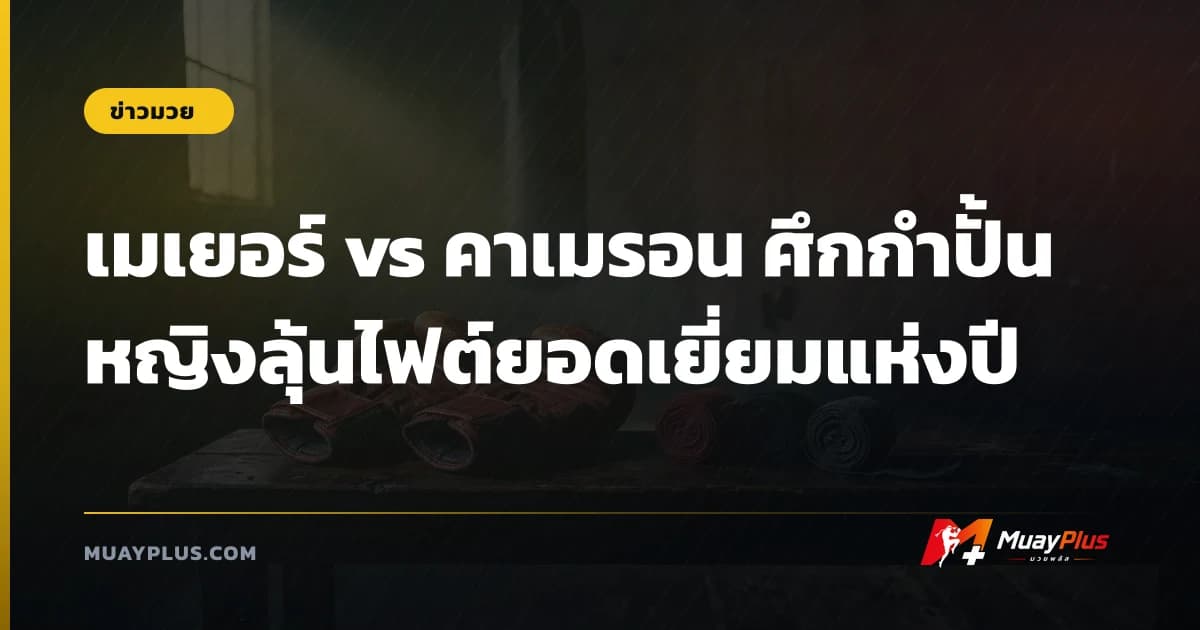 เมเยอร์ vs คาเมรอน ศึกกำปั้นหญิงลุ้นไฟต์ยอดเยี่ยมแห่งปี