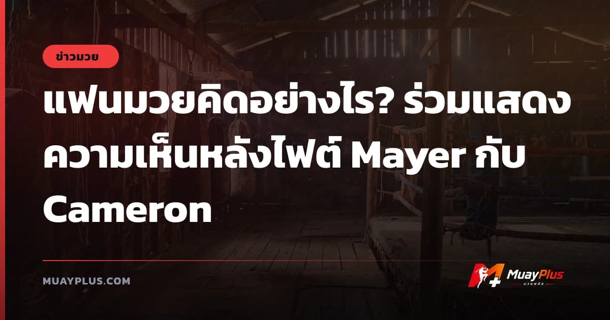 แฟนมวยคิดอย่างไร? ร่วมแสดงความเห็นหลังไฟต์ Mayer กับ Cameron