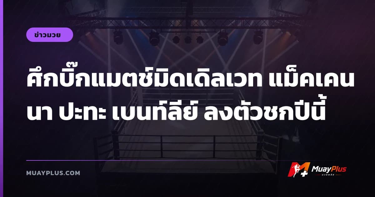 ศึกบิ๊กแมตช์มิดเดิลเวท แม็คเคนนา ปะทะ เบนท์ลีย์ ลงตัวชกปีนี้