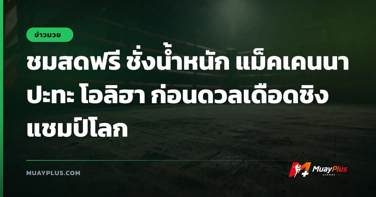 ชมสดฟรี ชั่งน้ำหนัก แม็คเคนนา ปะทะ โอลิฮา ก่อนดวลเดือดชิงแชมป์โลก