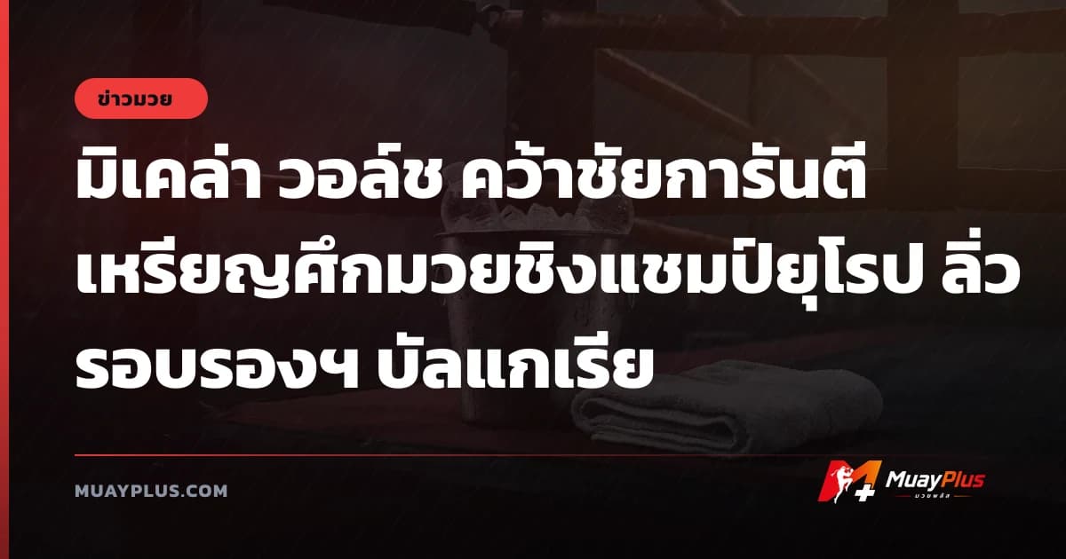 มิเคล่า วอล์ช คว้าชัยการันตีเหรียญศึกมวยชิงแชมป์ยุโรป ลิ่วรอบรองฯ บัลแกเรีย