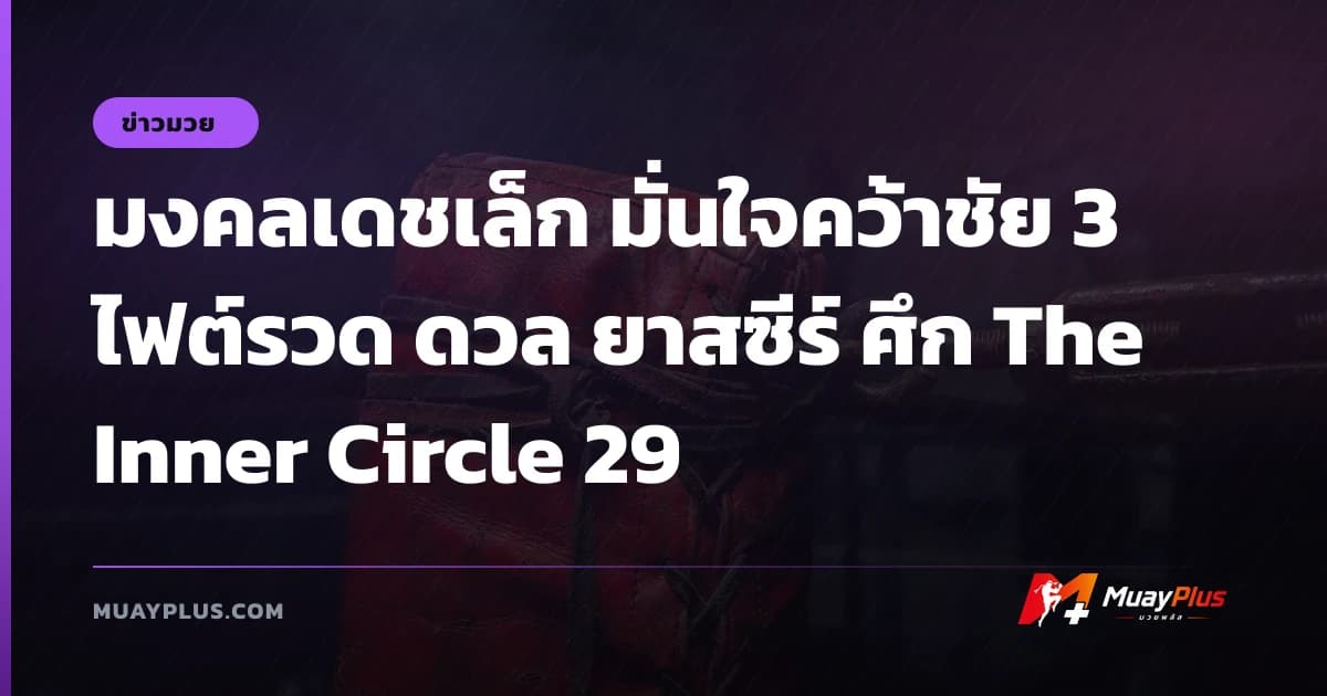 มงคลเดชเล็ก มั่นใจคว้าชัย 3 ไฟต์รวด ดวล ยาสซีร์ ศึก The Inner Circle 29
