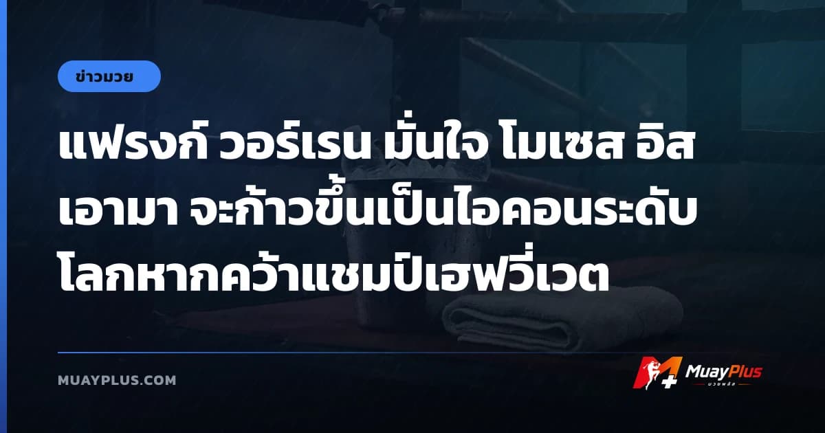 แฟรงก์ วอร์เรน มั่นใจ โมเซส อิสเอามา จะก้าวขึ้นเป็นไอคอนระดับโลกหากคว้าแชมป์เฮฟวี่เวต
