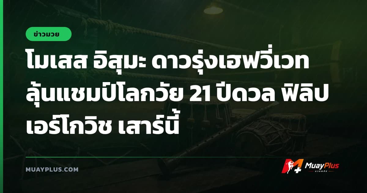 โมเสส อิสุมะ ดาวรุ่งเฮฟวี่เวทลุ้นแชมป์โลกวัย 21 ปีดวล ฟิลิป เอร์โกวิช เสาร์นี้