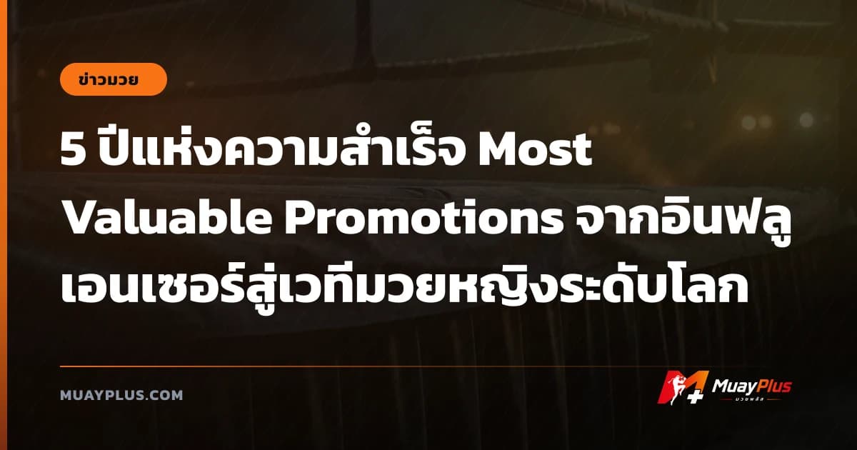 5 ปีแห่งความสำเร็จ Most Valuable Promotions จากอินฟลูเอนเซอร์สู่เวทีมวยหญิงระดับโลก