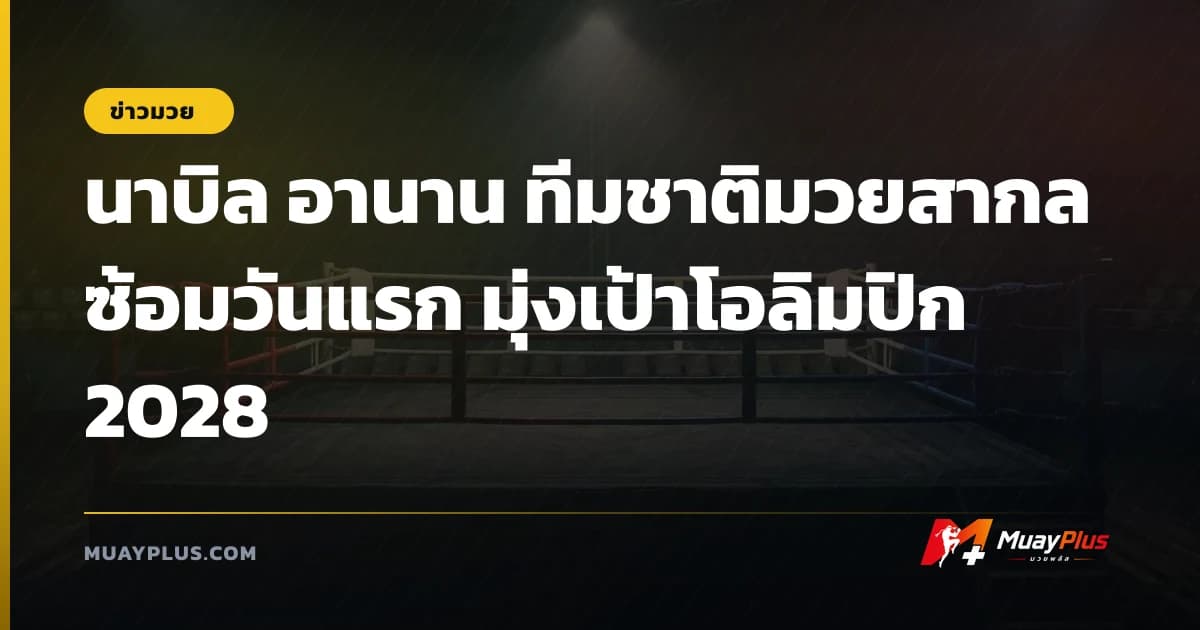 นาบิล อานาน ทีมชาติมวยสากล ซ้อมวันแรก มุ่งเป้าโอลิมปิก 2028
