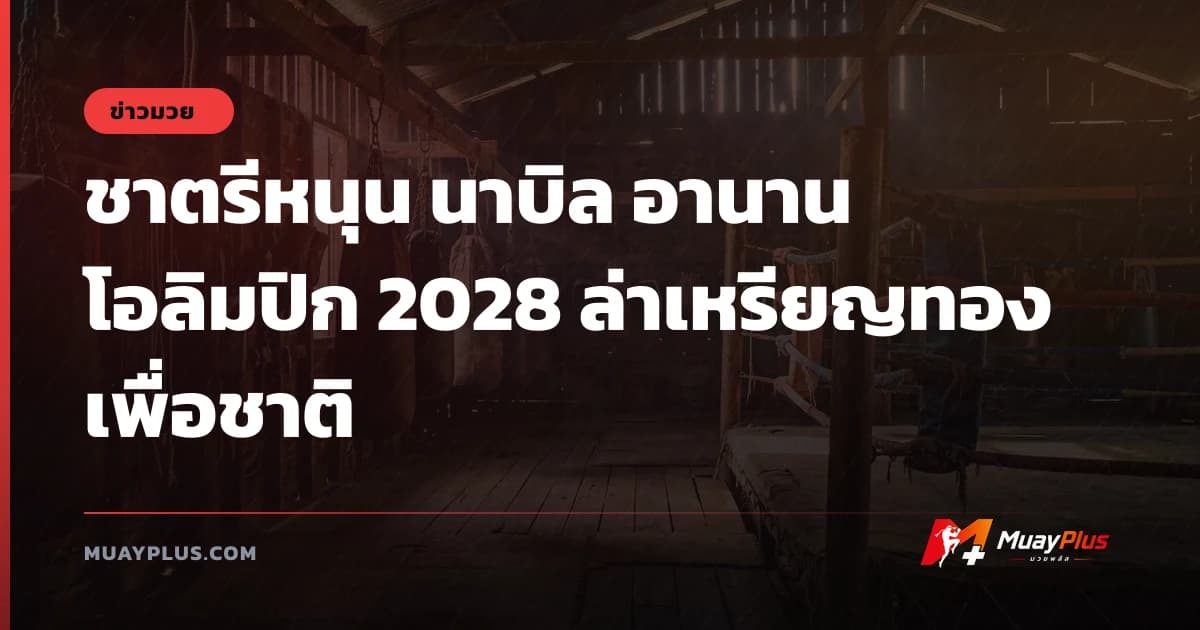 ชาตรีหนุน นาบิล อานาน โอลิมปิก 2028 ล่าเหรียญทองเพื่อชาติ