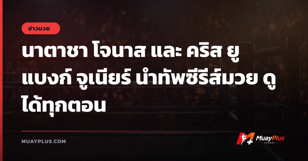 นาตาชา โจนาส และ คริส ยูแบงก์ จูเนียร์ นำทัพซีรีส์มวย ดูได้ทุกตอน