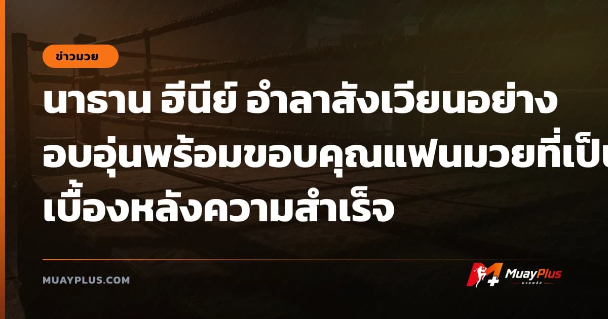 นาธาน ฮีนีย์ อำลาสังเวียนอย่างอบอุ่นพร้อมขอบคุณแฟนมวยที่เป็นเบื้องหลังความสำเร็จ