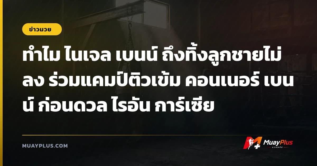 ทำไม ไนเจล เบนน์ ถึงทิ้งลูกชายไม่ลง ร่วมแคมป์ติวเข้ม คอนเนอร์ เบนน์ ก่อนดวล ไรอัน การ์เซีย